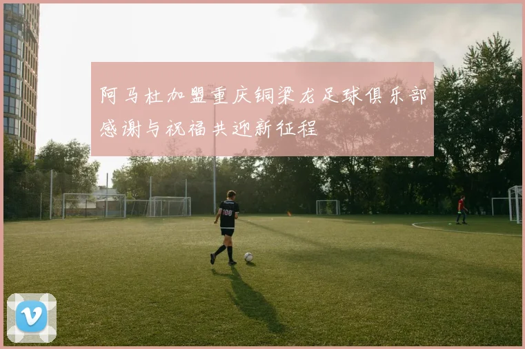 阿马杜加盟重庆铜梁龙足球俱乐部感谢与祝福共迎新征程