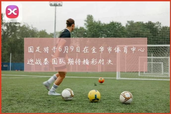 国足将于6月9日在金华市体育中心迎战泰国队期待精彩对决