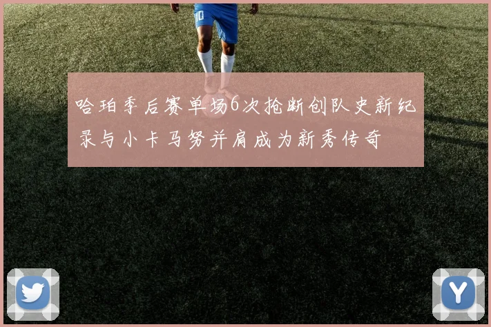 哈珀季后赛单场6次抢断创队史新纪录与小卡马努并肩成为新秀传奇