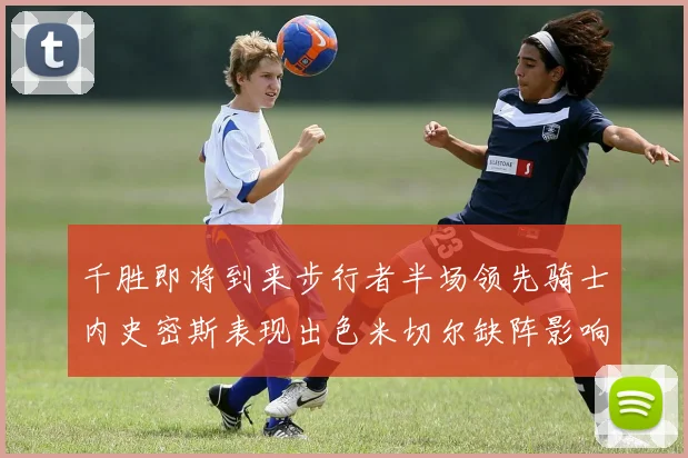 千胜即将到来步行者半场领先骑士内史密斯表现出色米切尔缺阵影响比赛走势