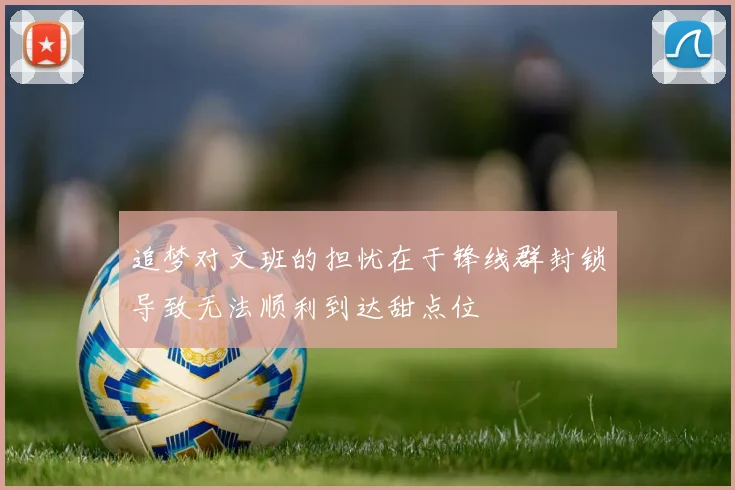 追梦对文班的担忧在于锋线群封锁导致无法顺利到达甜点位