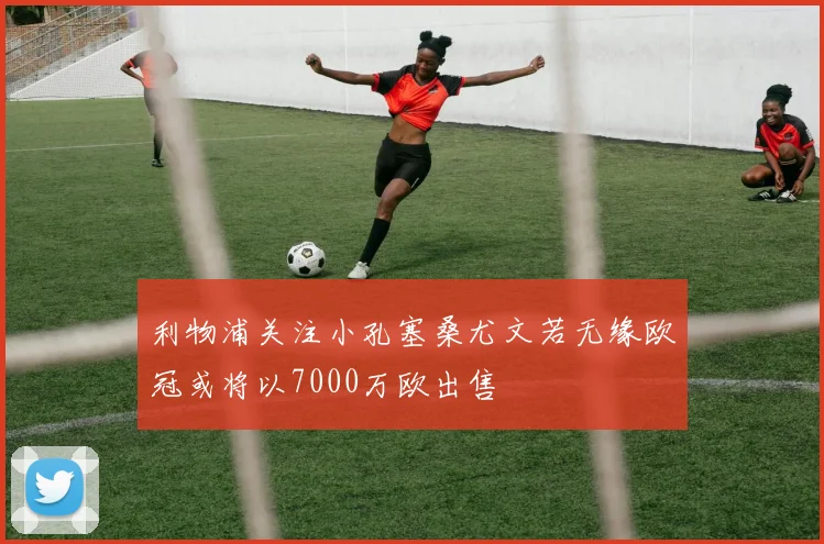 利物浦关注小孔塞桑尤文若无缘欧冠或将以7000万欧出售