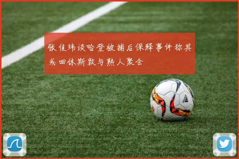 张佳玮谈哈登被捕后保释事件称其或回休斯敦与熟人聚会