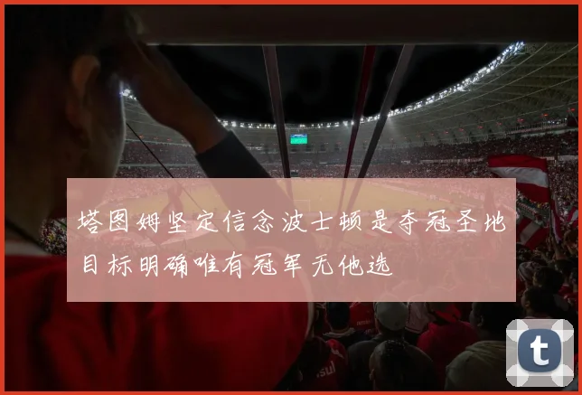 塔图姆坚定信念波士顿是夺冠圣地目标明确唯有冠军无他选
