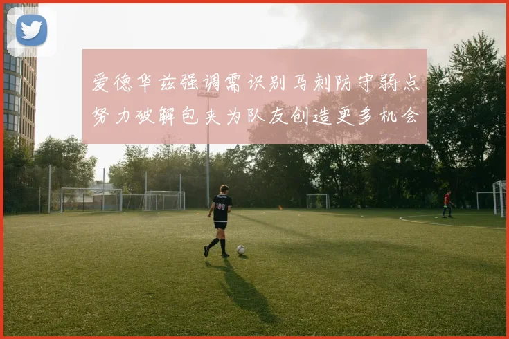 爱德华兹强调需识别马刺防守弱点努力破解包夹为队友创造更多机会
