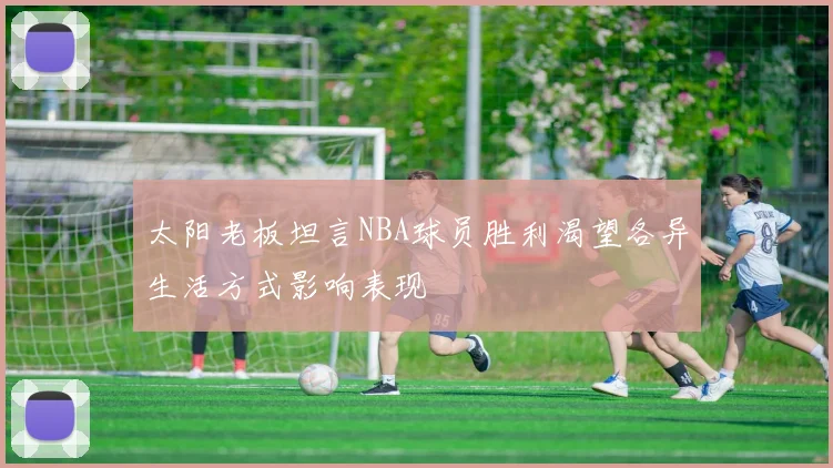 太阳老板坦言NBA球员胜利渴望各异生活方式影响表现