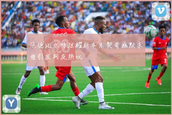 范德比尔特炫耀新车东契奇幽默求借引发网友热议